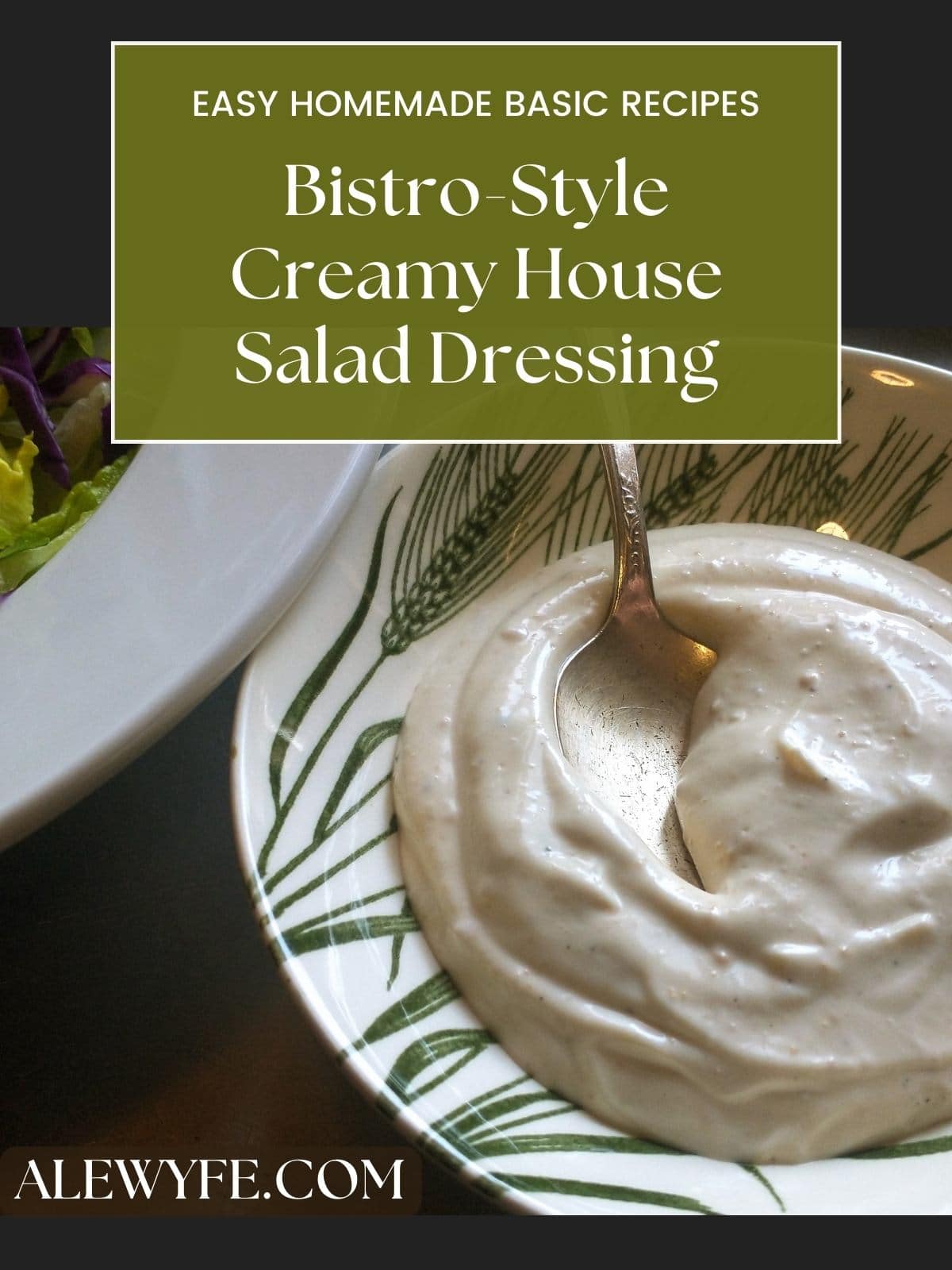 title image text reads, "easy homemade basic recipes bistro-style creamy house salad dressing alewyfe.com" image is a bowl of creamy dressing with a spoon in it, with a bowl of mixed greens in the background