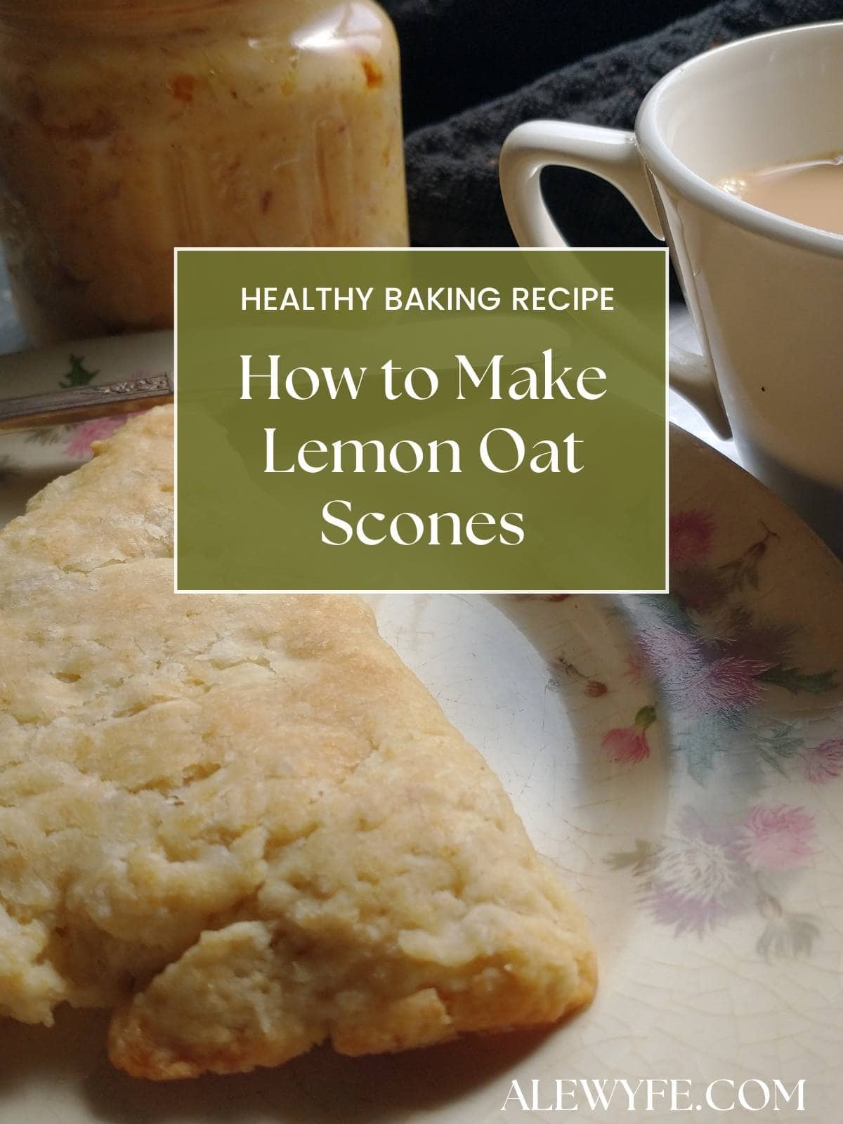 lemon oat scone recipe title page. Text reads, "healthy baking recipe how to make lemon oat scones alewyfe.com". Photo of a still-life of freshly baked scone on an antique tea plate with pink thistles, a cup of coffee with cream, and a jar of flavored butter spread