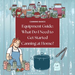 title image graphic text reads, "canning basics, equipment guide: what do I need to get started canning at home? alewyfe.com" cartoon graphic of an assortment of canning jars at the top, with an illustration of a cook wearing an apron making pickles, with a large pot, some canning jars, and a pair of tongs