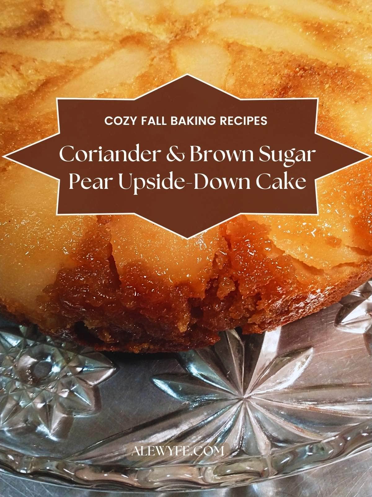 title image for post. a close-up of a caramelized cake on a crystal platter. text reads, "cozy fall baking recipes. coriander & brown sugar pear upside-down cake)