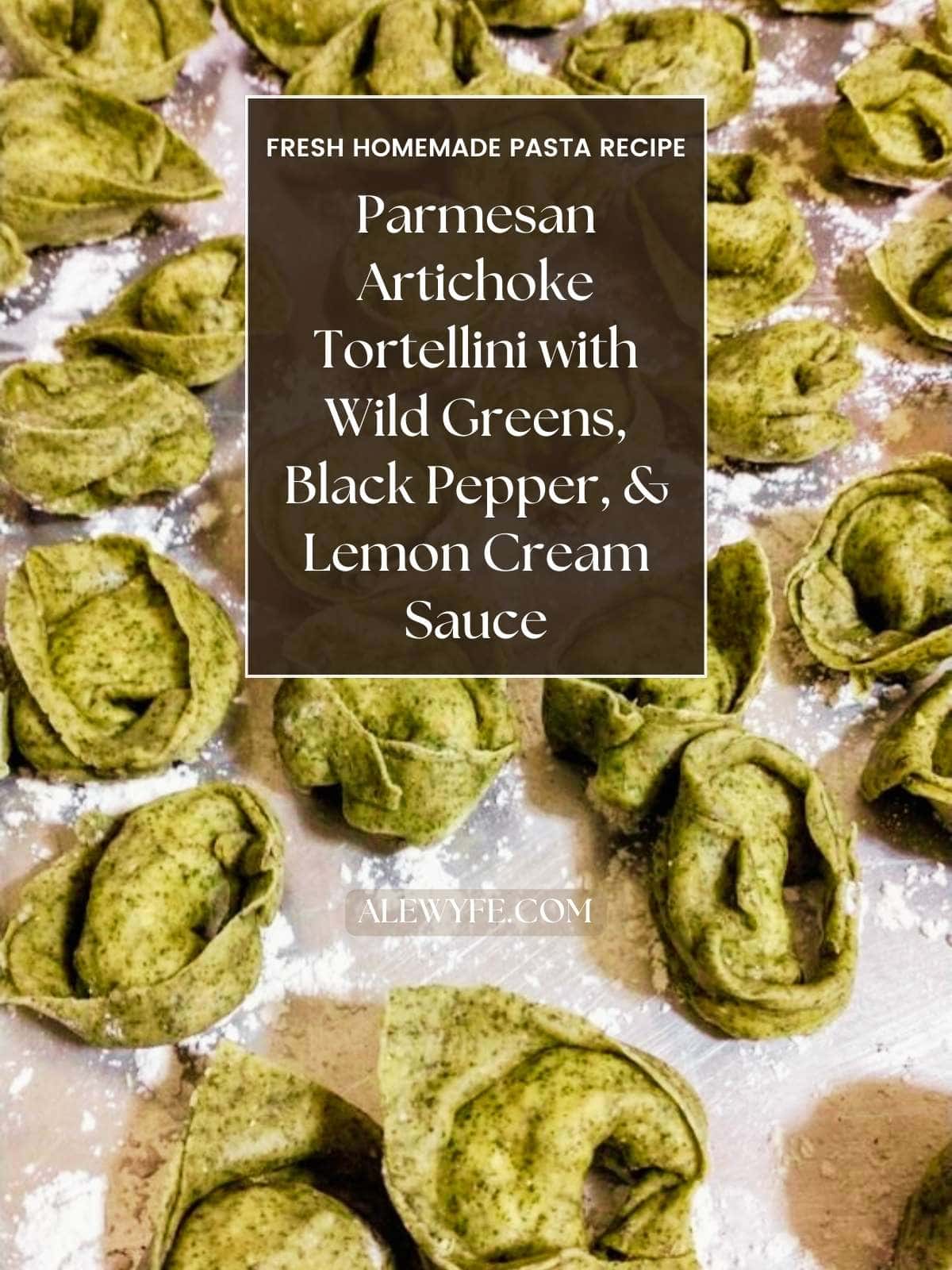 title image for post, photo of freshly made tortellini on a tray... text reads "fresh homemade pasta recipe, parmesan artichoke tortellini with wild greens, black pepper, and lemon cream sauce alewyfe.com"