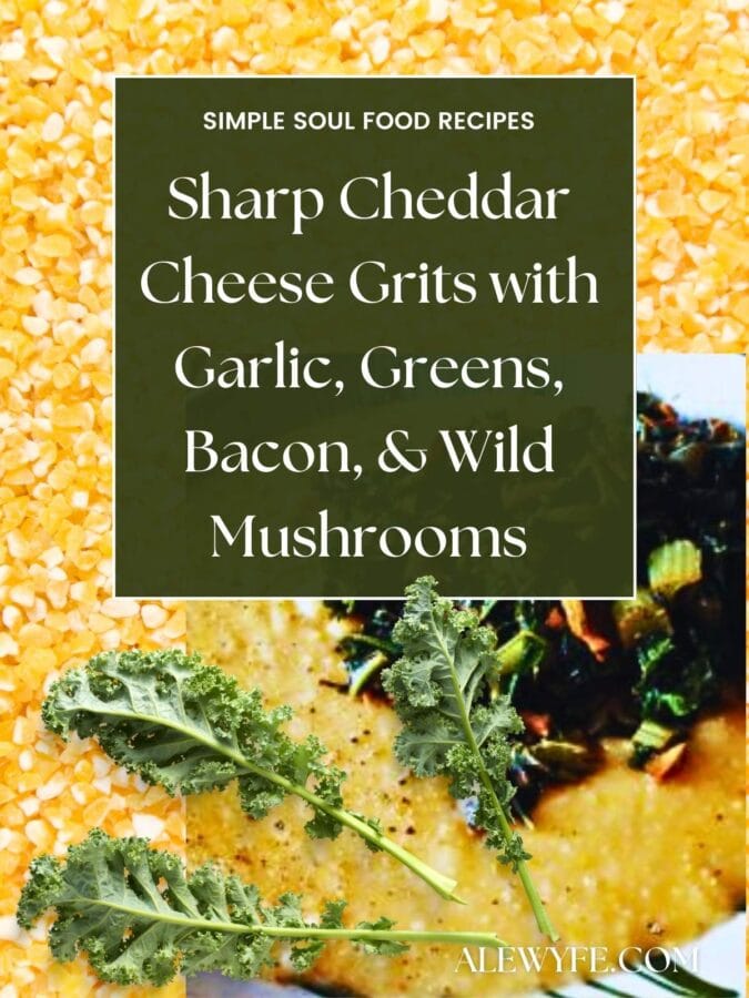 title image for post, text reads, "simple soul food recipes sharp cheddar cheese grits with garlic, greens, bacon, & wild mushrooms alewyfe.com" a bowl of cheese grits with greens on a background of dried coarsely ground grits with several kale leaves in the foreground
