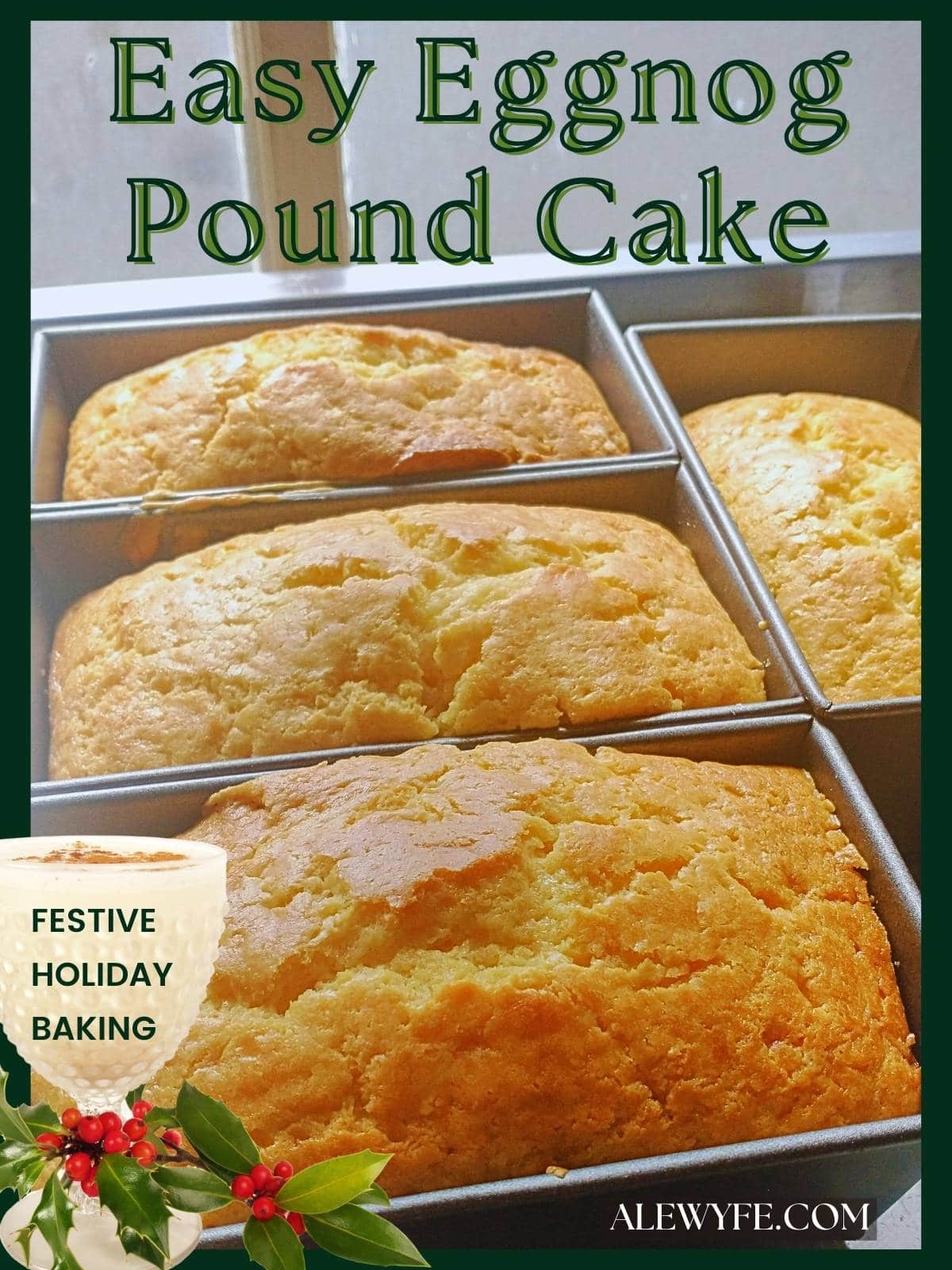 title image for post, with four mini loaves of golden pound cake still in their pans, with a glass of eggnog and a holly sprig with red berries. text reads, "easy eggnog pound cake, festive holiday recipes alewyfe.com"