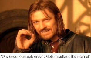 a meme with a still image of Boromir from the Lord of the Rings movie. Text reads, "one does not simply order a Gollum ladle on the internet". I'm sorry.
