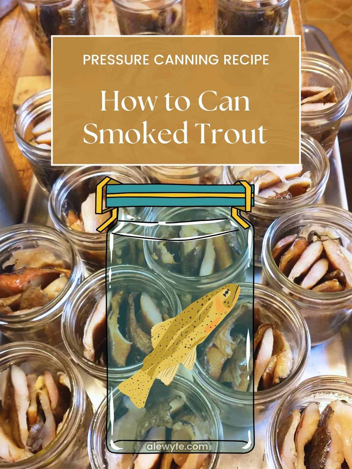 Title page image for article. Text reads, "Pressure canning recipe, How to can smoked trout" over a background image of jars of smoked trout ready for lids and canning, with a cartoon mason jar and rainbow trout graphic silhouette in the foreground below the text.